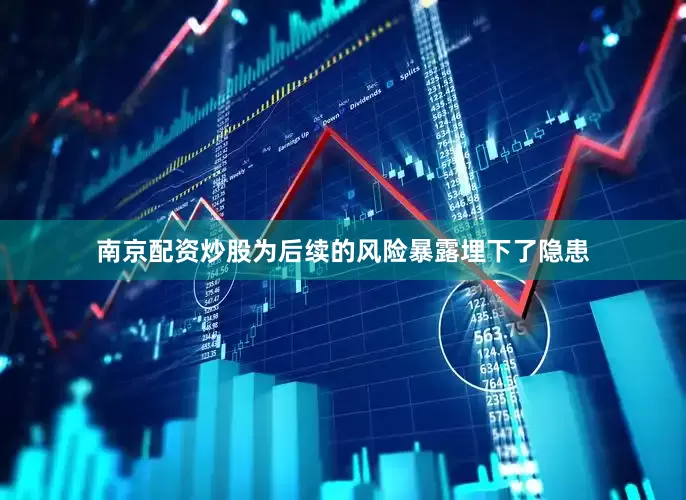南京配资炒股为后续的风险暴露埋下了隐患