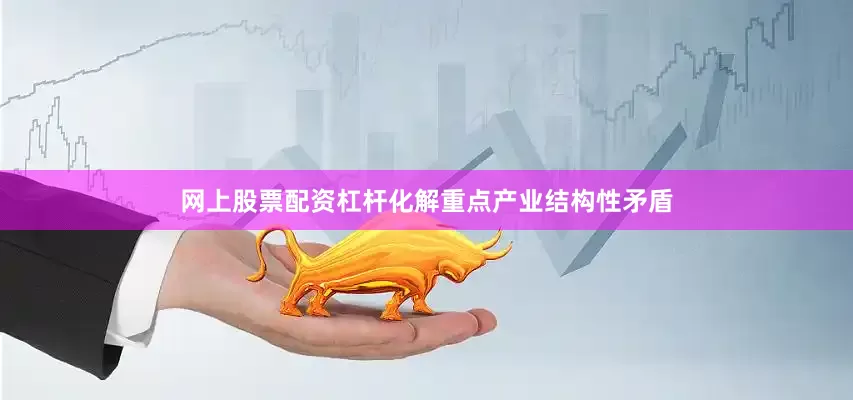 网上股票配资杠杆化解重点产业结构性矛盾