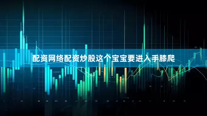 配资网络配资炒股这个宝宝要进入手膝爬