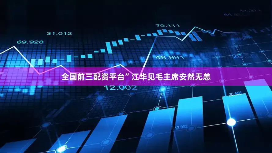 全国前三配资平台”江华见毛主席安然无恙
