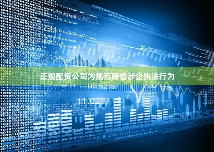 正规配资公司为规范跨省涉企执法行为