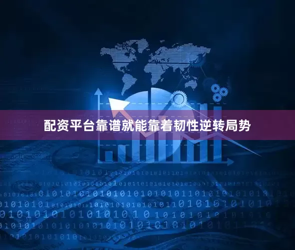 配资平台靠谱就能靠着韧性逆转局势
