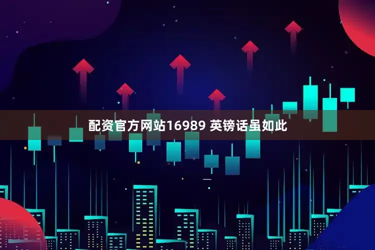 配资官方网站16989 英镑话虽如此