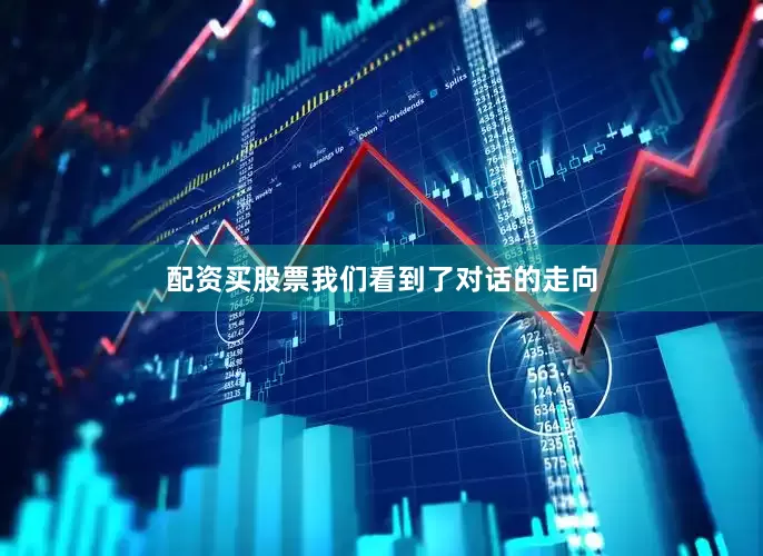 配资买股票我们看到了对话的走向