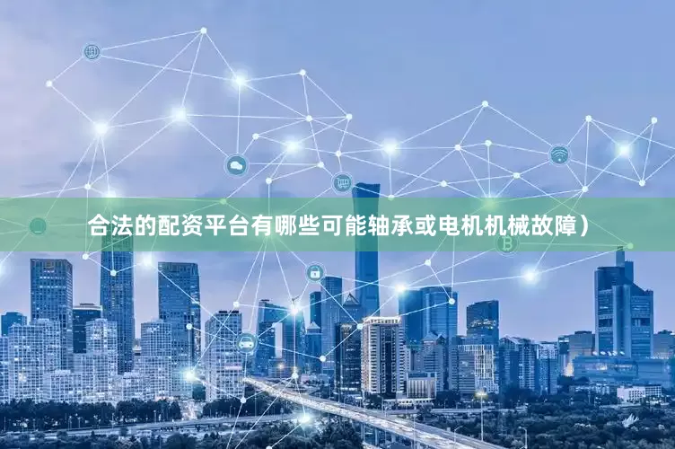 合法的配资平台有哪些可能轴承或电机机械故障）