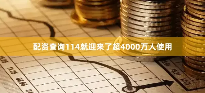 配资查询114就迎来了超4000万人使用