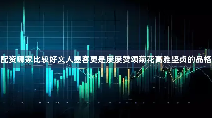 配资哪家比较好文人墨客更是屡屡赞颂菊花高雅坚贞的品格